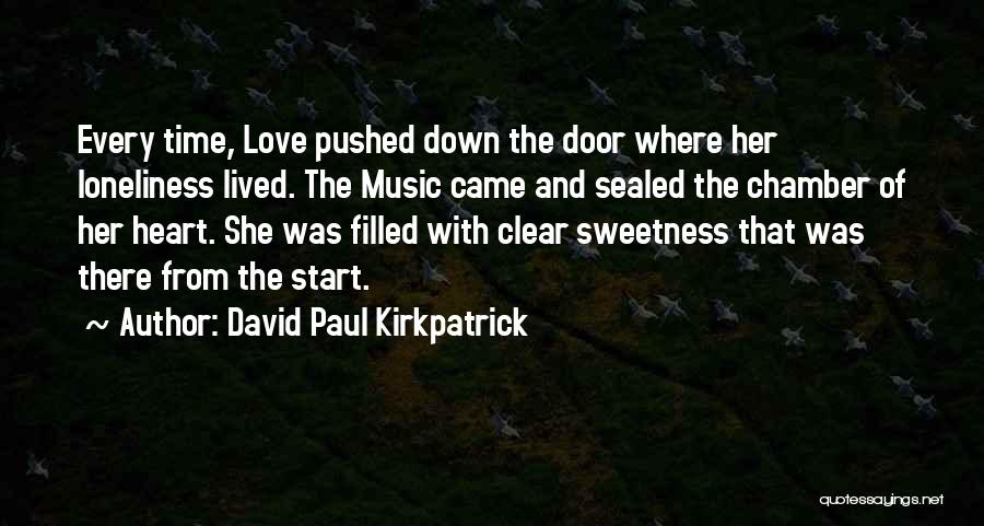 David Paul Kirkpatrick Quotes: Every Time, Love Pushed Down The Door Where Her Loneliness Lived. The Music Came And Sealed The Chamber Of Her