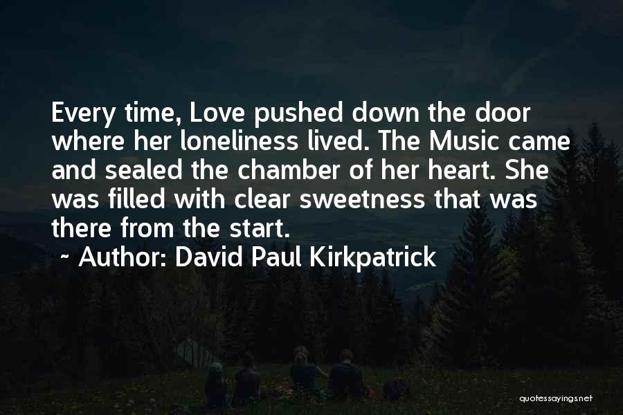David Paul Kirkpatrick Quotes: Every Time, Love Pushed Down The Door Where Her Loneliness Lived. The Music Came And Sealed The Chamber Of Her