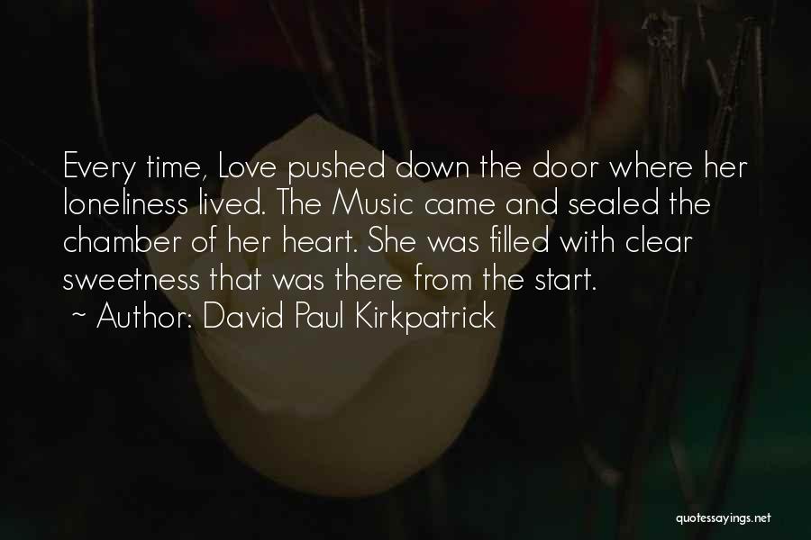 David Paul Kirkpatrick Quotes: Every Time, Love Pushed Down The Door Where Her Loneliness Lived. The Music Came And Sealed The Chamber Of Her