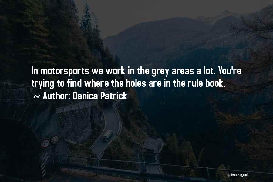 Danica Patrick Quotes: In Motorsports We Work In The Grey Areas A Lot. You're Trying To Find Where The Holes Are In The