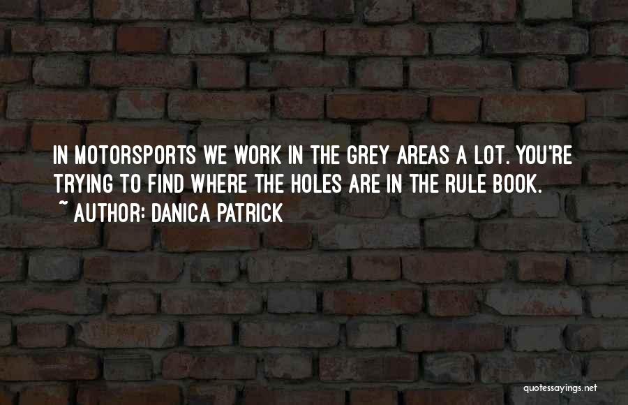 Danica Patrick Quotes: In Motorsports We Work In The Grey Areas A Lot. You're Trying To Find Where The Holes Are In The