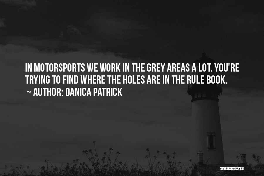 Danica Patrick Quotes: In Motorsports We Work In The Grey Areas A Lot. You're Trying To Find Where The Holes Are In The