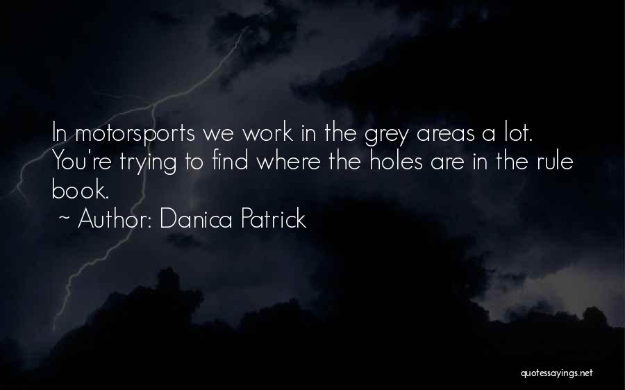 Danica Patrick Quotes: In Motorsports We Work In The Grey Areas A Lot. You're Trying To Find Where The Holes Are In The