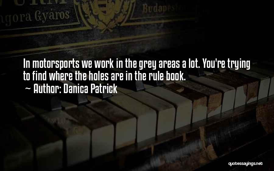 Danica Patrick Quotes: In Motorsports We Work In The Grey Areas A Lot. You're Trying To Find Where The Holes Are In The