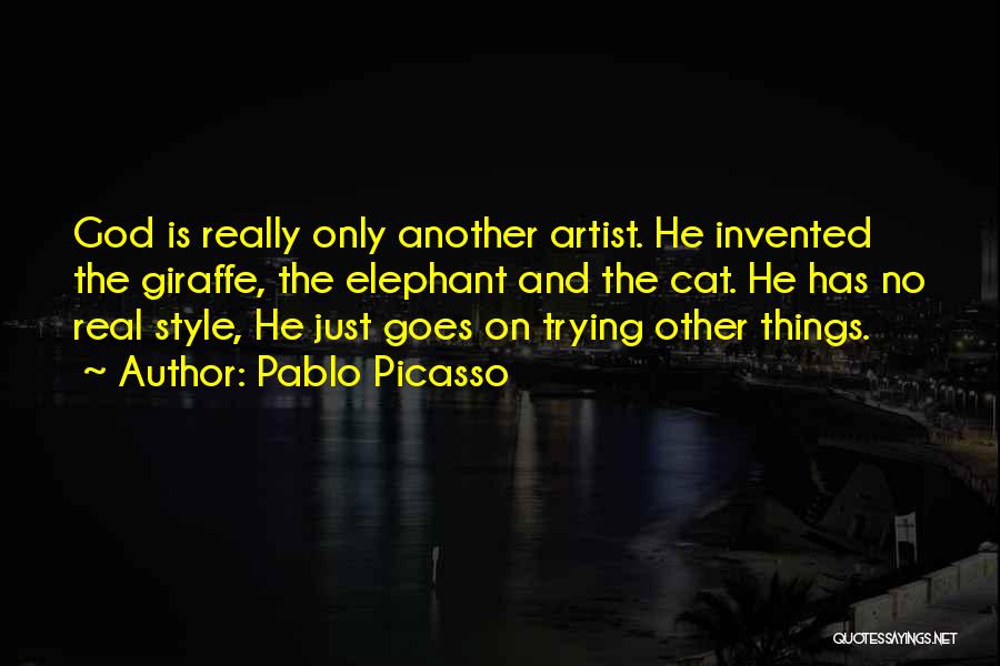 Pablo Picasso Quotes: God Is Really Only Another Artist. He Invented The Giraffe, The Elephant And The Cat. He Has No Real Style,