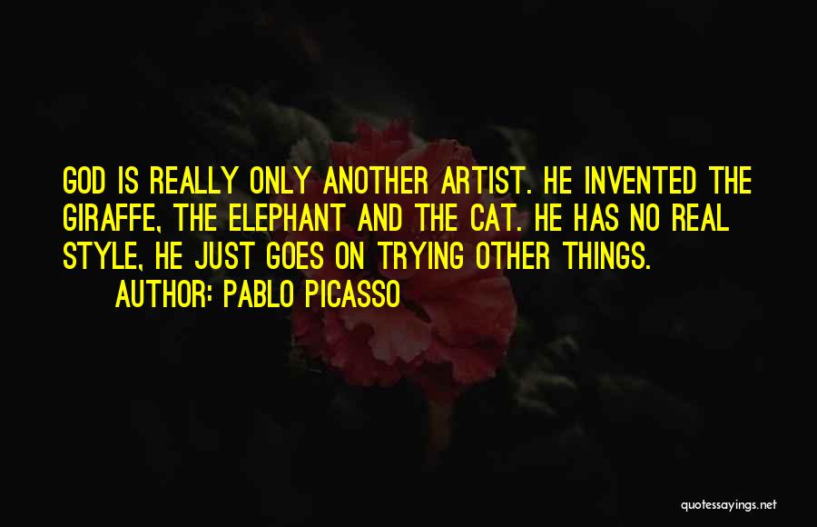 Pablo Picasso Quotes: God Is Really Only Another Artist. He Invented The Giraffe, The Elephant And The Cat. He Has No Real Style,