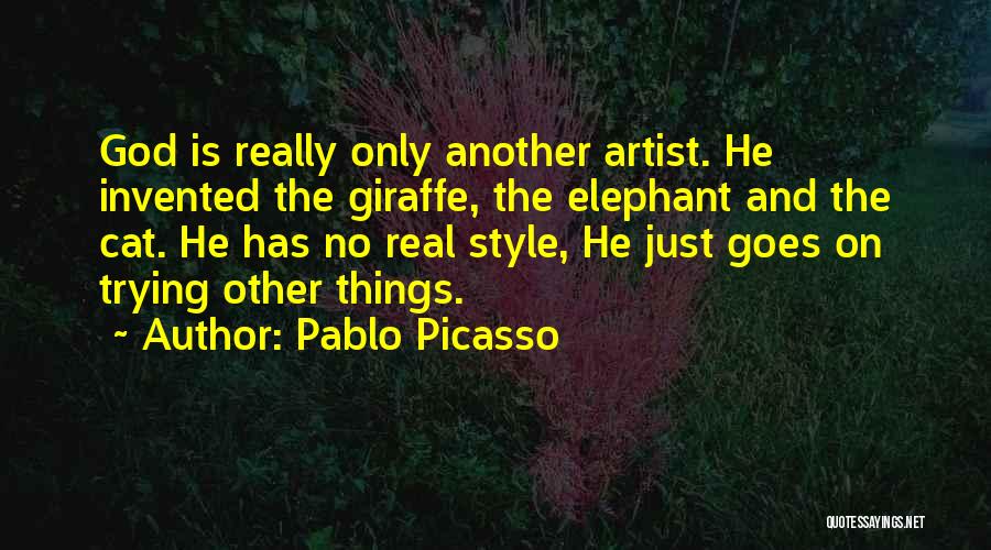 Pablo Picasso Quotes: God Is Really Only Another Artist. He Invented The Giraffe, The Elephant And The Cat. He Has No Real Style,