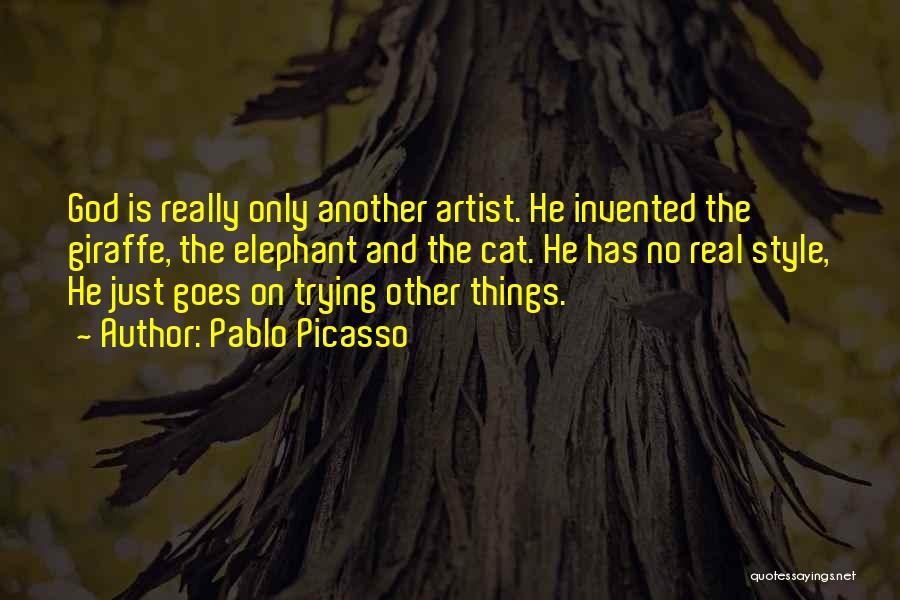 Pablo Picasso Quotes: God Is Really Only Another Artist. He Invented The Giraffe, The Elephant And The Cat. He Has No Real Style,