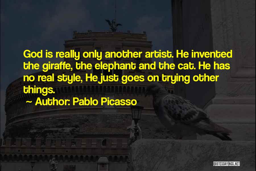 Pablo Picasso Quotes: God Is Really Only Another Artist. He Invented The Giraffe, The Elephant And The Cat. He Has No Real Style,