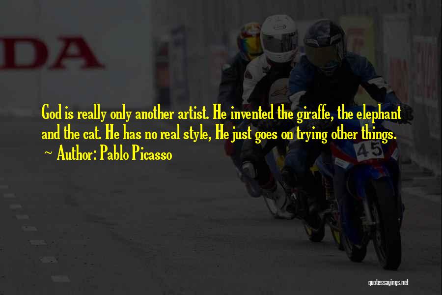 Pablo Picasso Quotes: God Is Really Only Another Artist. He Invented The Giraffe, The Elephant And The Cat. He Has No Real Style,