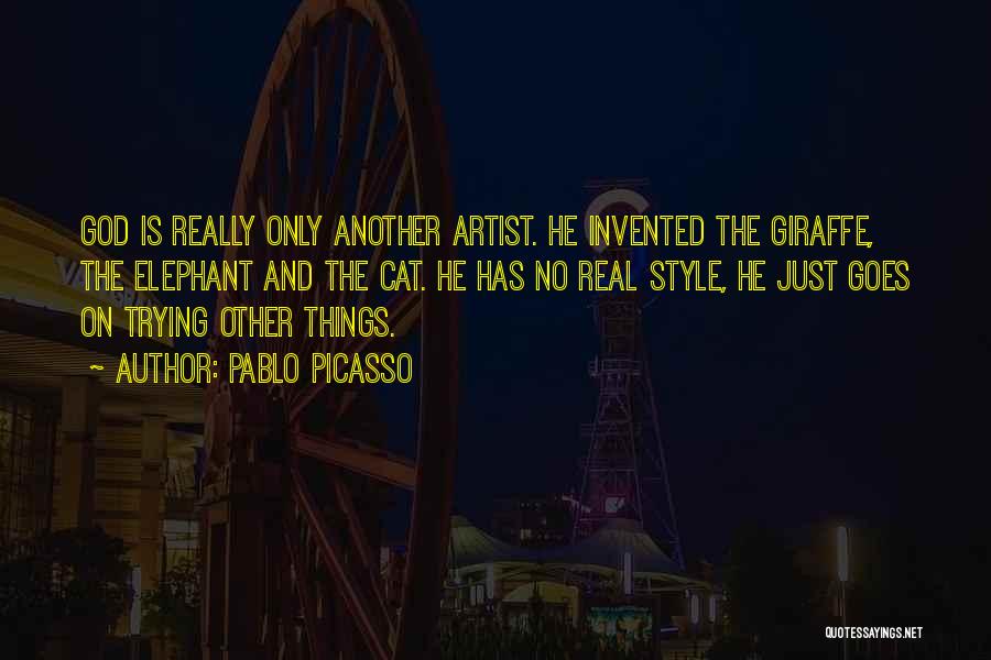 Pablo Picasso Quotes: God Is Really Only Another Artist. He Invented The Giraffe, The Elephant And The Cat. He Has No Real Style,