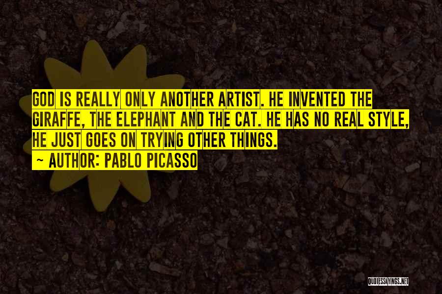 Pablo Picasso Quotes: God Is Really Only Another Artist. He Invented The Giraffe, The Elephant And The Cat. He Has No Real Style,