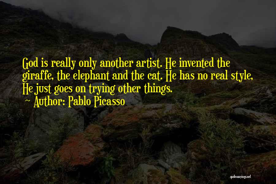 Pablo Picasso Quotes: God Is Really Only Another Artist. He Invented The Giraffe, The Elephant And The Cat. He Has No Real Style,