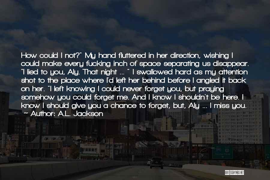 A.L. Jackson Quotes: How Could I Not? My Hand Fluttered In Her Direction, Wishing I Could Make Every Fucking Inch Of Space Separating