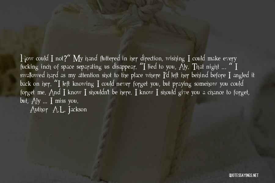 A.L. Jackson Quotes: How Could I Not? My Hand Fluttered In Her Direction, Wishing I Could Make Every Fucking Inch Of Space Separating