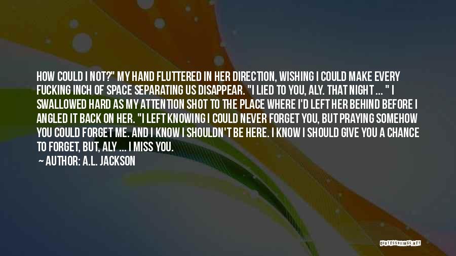 A.L. Jackson Quotes: How Could I Not? My Hand Fluttered In Her Direction, Wishing I Could Make Every Fucking Inch Of Space Separating