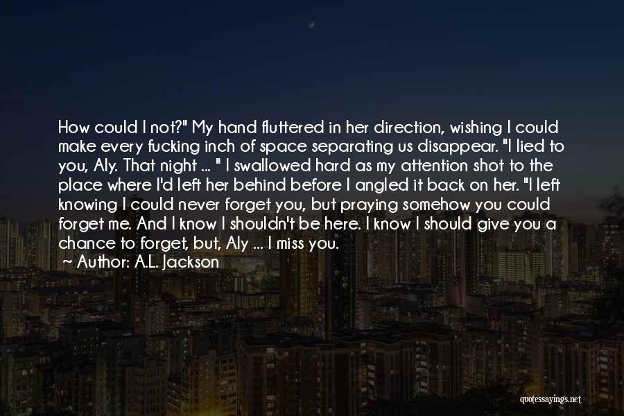 A.L. Jackson Quotes: How Could I Not? My Hand Fluttered In Her Direction, Wishing I Could Make Every Fucking Inch Of Space Separating