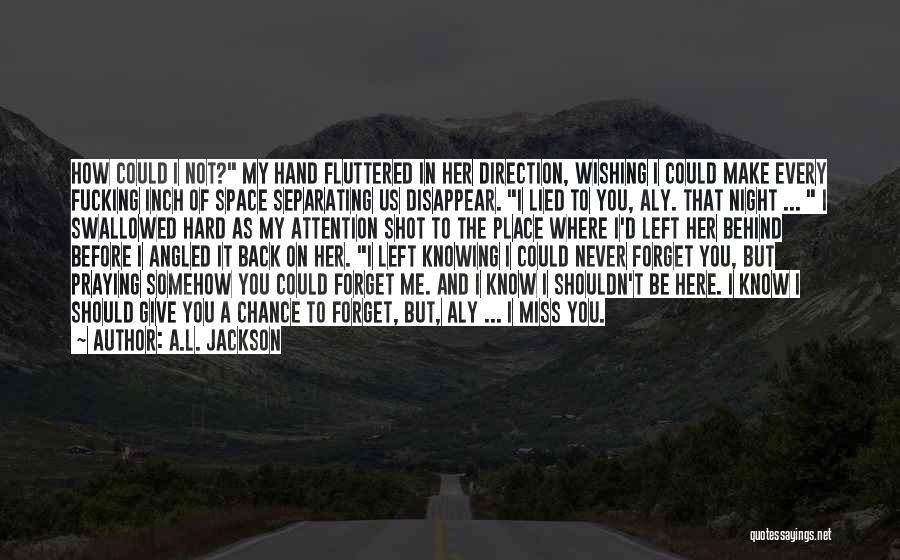 A.L. Jackson Quotes: How Could I Not? My Hand Fluttered In Her Direction, Wishing I Could Make Every Fucking Inch Of Space Separating