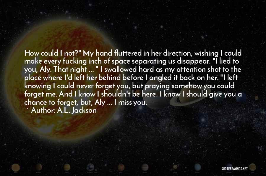 A.L. Jackson Quotes: How Could I Not? My Hand Fluttered In Her Direction, Wishing I Could Make Every Fucking Inch Of Space Separating