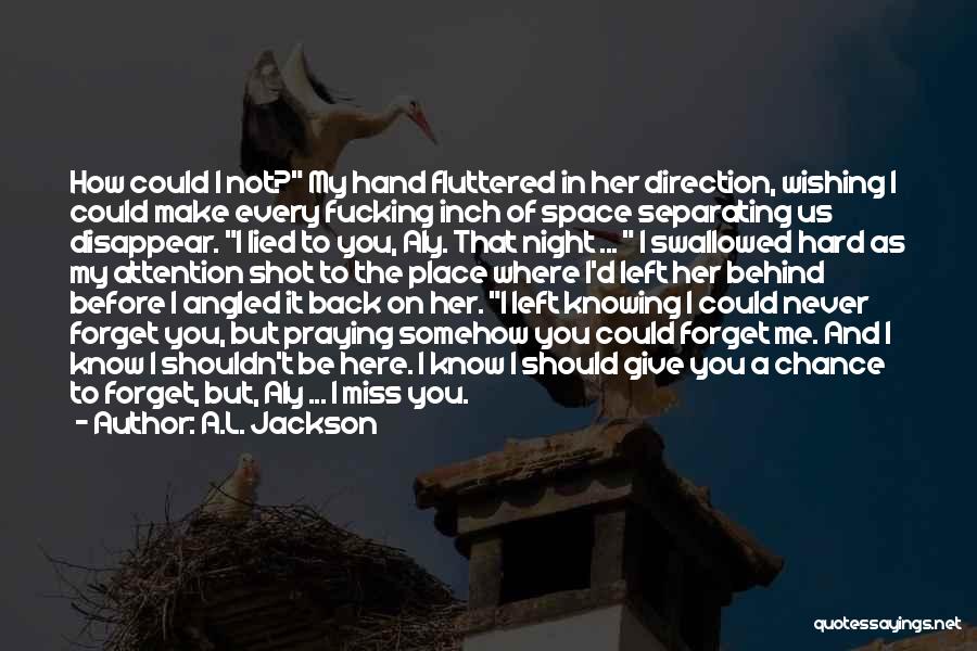 A.L. Jackson Quotes: How Could I Not? My Hand Fluttered In Her Direction, Wishing I Could Make Every Fucking Inch Of Space Separating