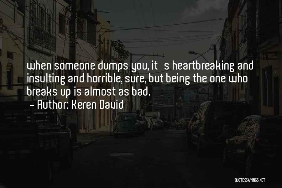 Keren David Quotes: When Someone Dumps You, It's Heartbreaking And Insulting And Horrible, Sure, But Being The One Who Breaks Up Is Almost