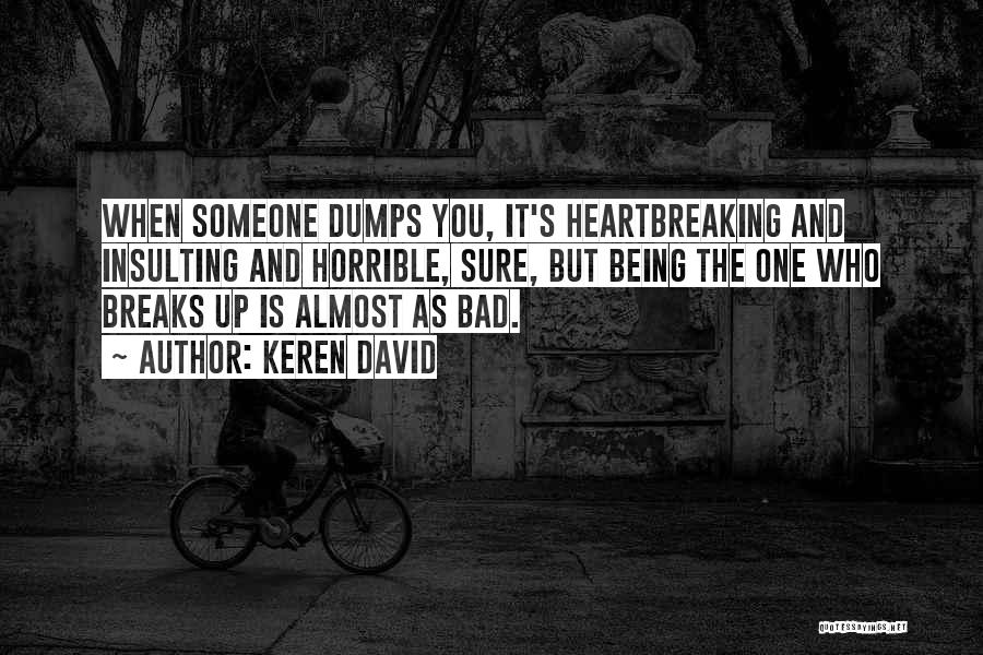 Keren David Quotes: When Someone Dumps You, It's Heartbreaking And Insulting And Horrible, Sure, But Being The One Who Breaks Up Is Almost