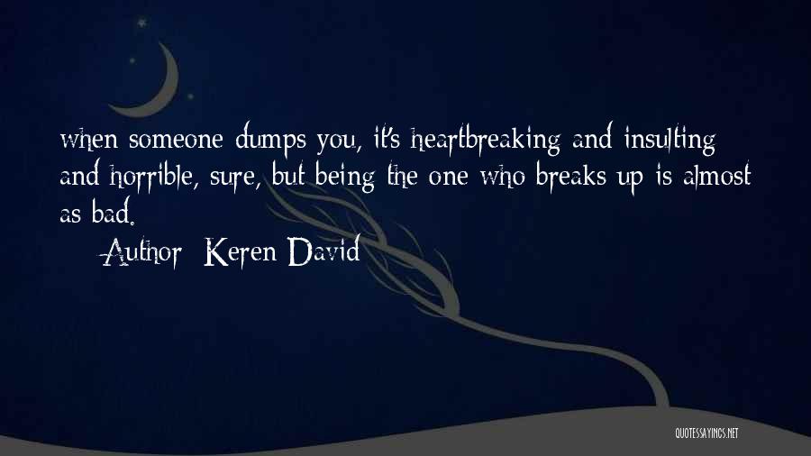 Keren David Quotes: When Someone Dumps You, It's Heartbreaking And Insulting And Horrible, Sure, But Being The One Who Breaks Up Is Almost