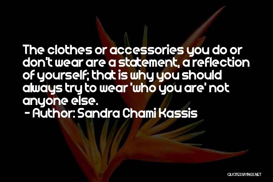 Sandra Chami Kassis Quotes: The Clothes Or Accessories You Do Or Don't Wear Are A Statement, A Reflection Of Yourself; That Is Why You