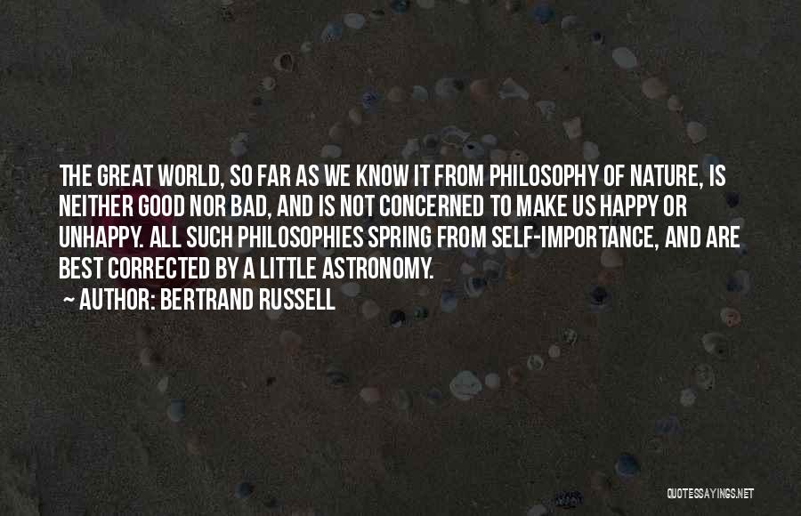 Bertrand Russell Quotes: The Great World, So Far As We Know It From Philosophy Of Nature, Is Neither Good Nor Bad, And Is