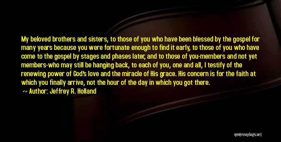 Jeffrey R. Holland Quotes: My Beloved Brothers And Sisters, To Those Of You Who Have Been Blessed By The Gospel For Many Years Because