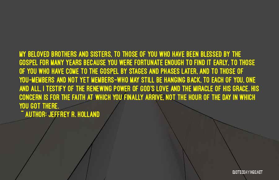 Jeffrey R. Holland Quotes: My Beloved Brothers And Sisters, To Those Of You Who Have Been Blessed By The Gospel For Many Years Because