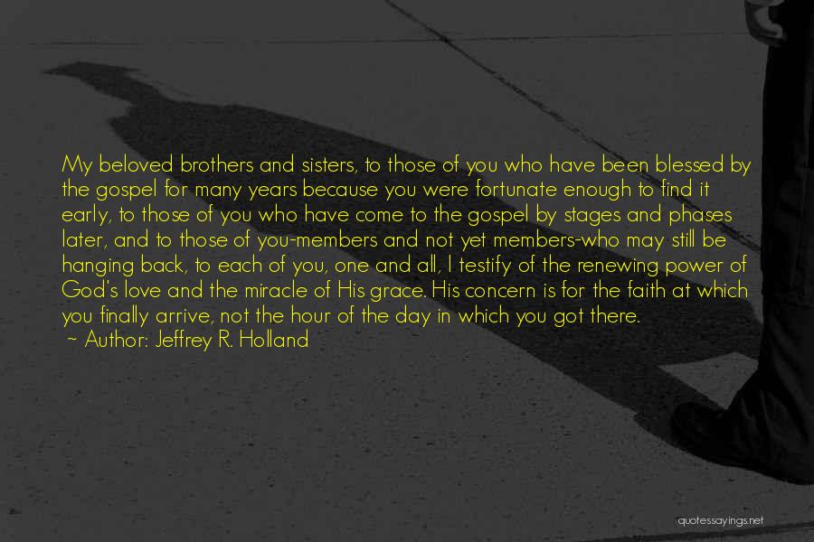 Jeffrey R. Holland Quotes: My Beloved Brothers And Sisters, To Those Of You Who Have Been Blessed By The Gospel For Many Years Because