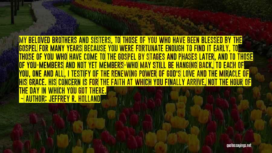 Jeffrey R. Holland Quotes: My Beloved Brothers And Sisters, To Those Of You Who Have Been Blessed By The Gospel For Many Years Because