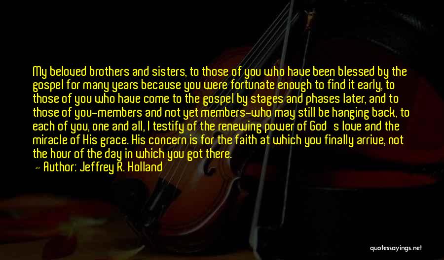 Jeffrey R. Holland Quotes: My Beloved Brothers And Sisters, To Those Of You Who Have Been Blessed By The Gospel For Many Years Because
