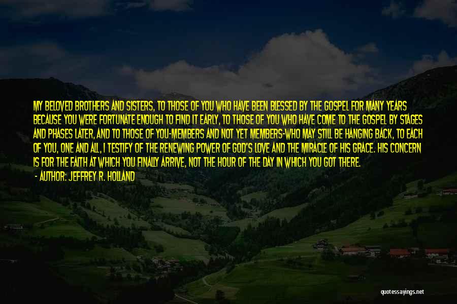 Jeffrey R. Holland Quotes: My Beloved Brothers And Sisters, To Those Of You Who Have Been Blessed By The Gospel For Many Years Because