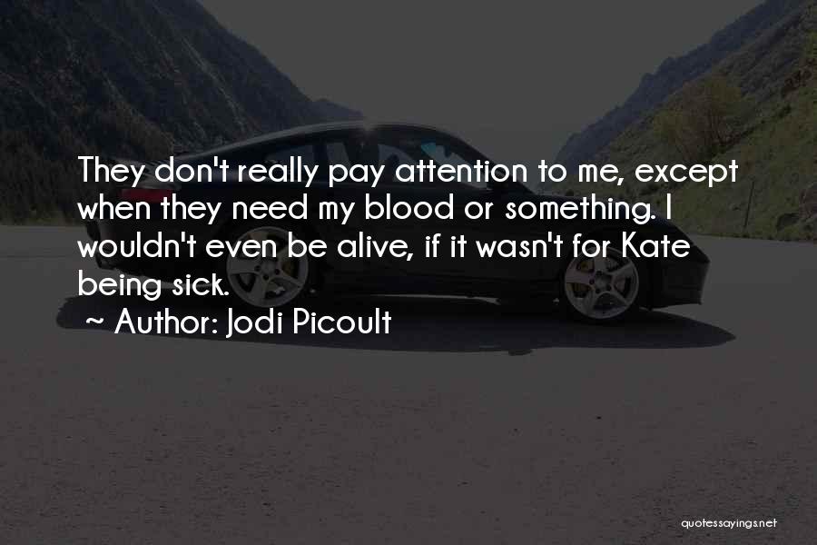 Jodi Picoult Quotes: They Don't Really Pay Attention To Me, Except When They Need My Blood Or Something. I Wouldn't Even Be Alive,