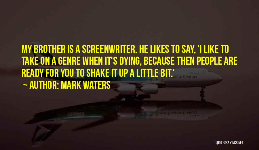 Mark Waters Quotes: My Brother Is A Screenwriter. He Likes To Say, 'i Like To Take On A Genre When It's Dying, Because