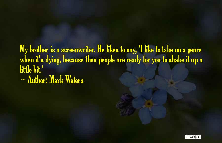 Mark Waters Quotes: My Brother Is A Screenwriter. He Likes To Say, 'i Like To Take On A Genre When It's Dying, Because