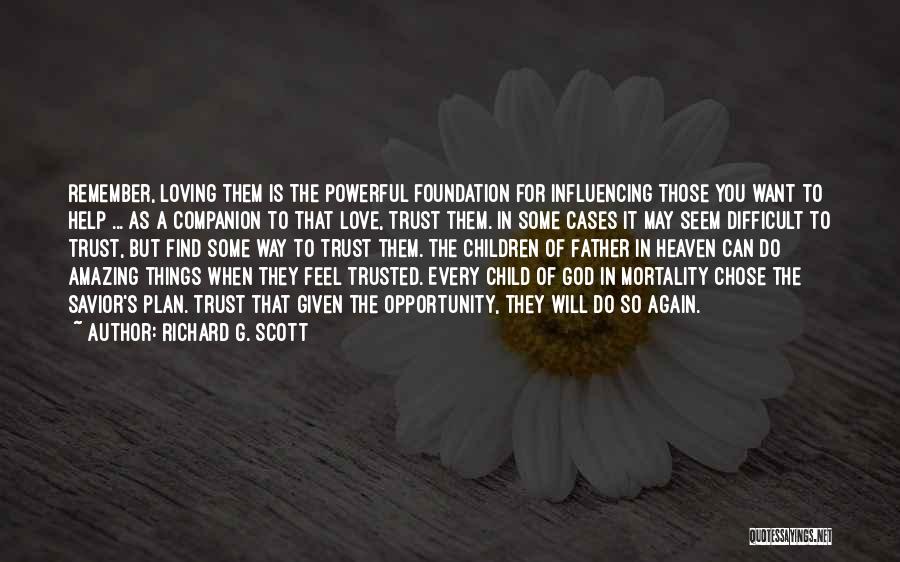 Richard G. Scott Quotes: Remember, Loving Them Is The Powerful Foundation For Influencing Those You Want To Help ... As A Companion To That