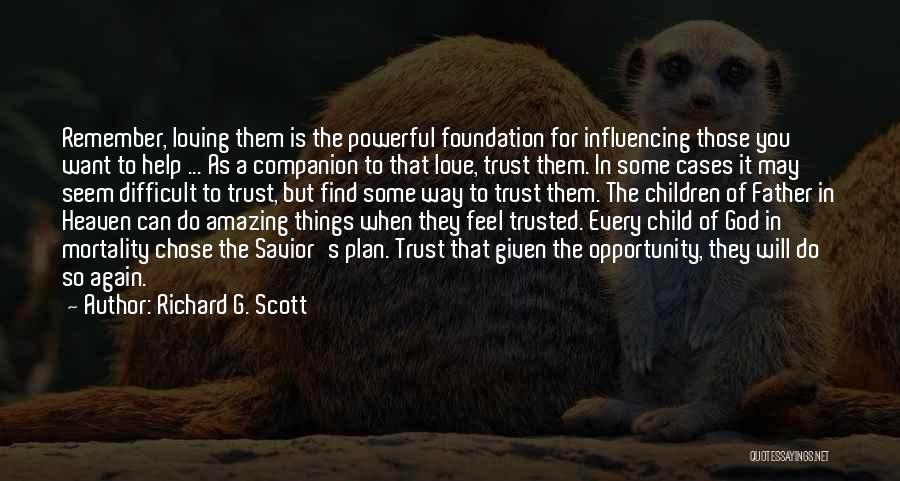 Richard G. Scott Quotes: Remember, Loving Them Is The Powerful Foundation For Influencing Those You Want To Help ... As A Companion To That