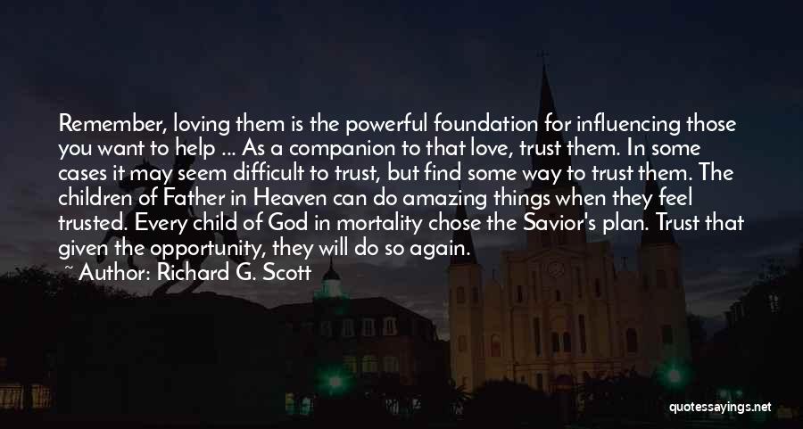 Richard G. Scott Quotes: Remember, Loving Them Is The Powerful Foundation For Influencing Those You Want To Help ... As A Companion To That