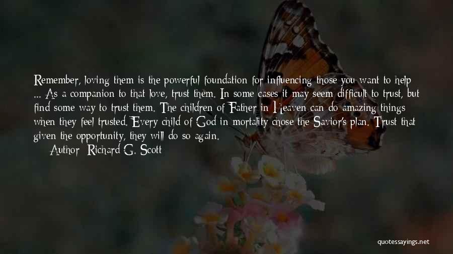 Richard G. Scott Quotes: Remember, Loving Them Is The Powerful Foundation For Influencing Those You Want To Help ... As A Companion To That