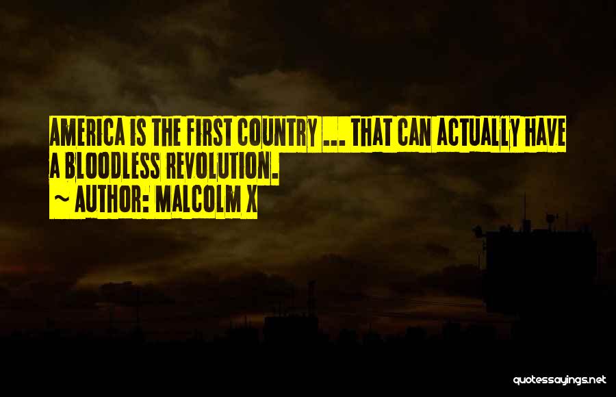 Malcolm X Quotes: America Is The First Country ... That Can Actually Have A Bloodless Revolution.