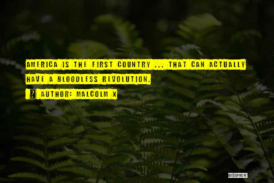 Malcolm X Quotes: America Is The First Country ... That Can Actually Have A Bloodless Revolution.
