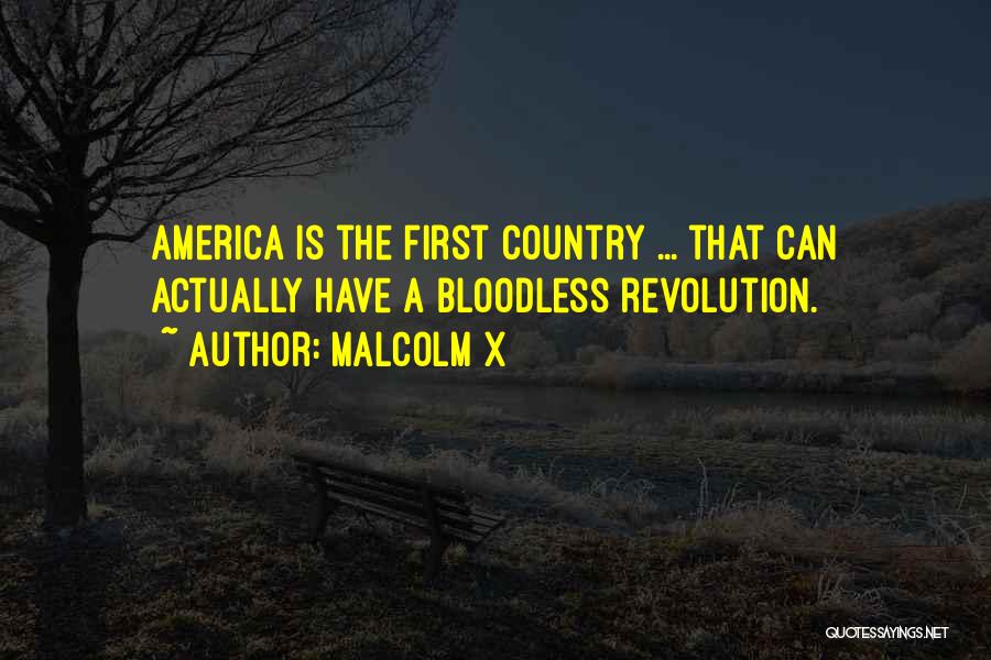 Malcolm X Quotes: America Is The First Country ... That Can Actually Have A Bloodless Revolution.