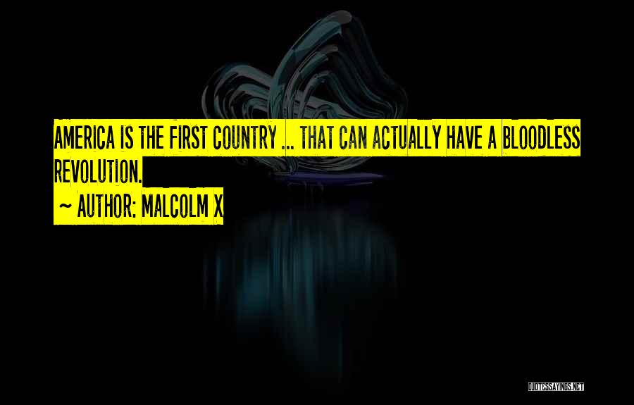 Malcolm X Quotes: America Is The First Country ... That Can Actually Have A Bloodless Revolution.
