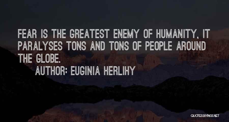 Euginia Herlihy Quotes: Fear Is The Greatest Enemy Of Humanity, It Paralyses Tons And Tons Of People Around The Globe.