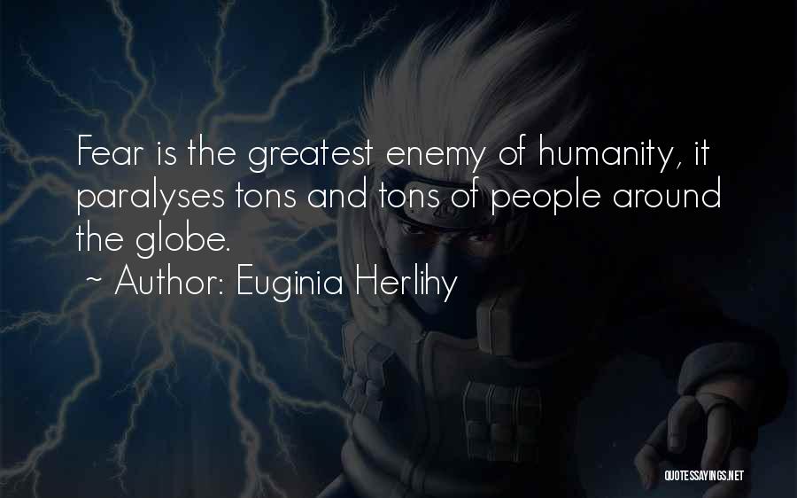 Euginia Herlihy Quotes: Fear Is The Greatest Enemy Of Humanity, It Paralyses Tons And Tons Of People Around The Globe.