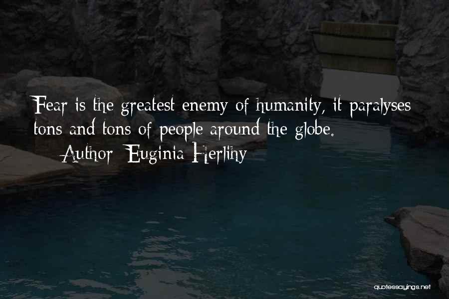 Euginia Herlihy Quotes: Fear Is The Greatest Enemy Of Humanity, It Paralyses Tons And Tons Of People Around The Globe.
