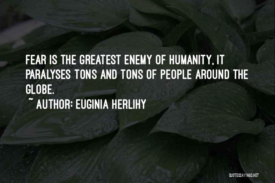 Euginia Herlihy Quotes: Fear Is The Greatest Enemy Of Humanity, It Paralyses Tons And Tons Of People Around The Globe.